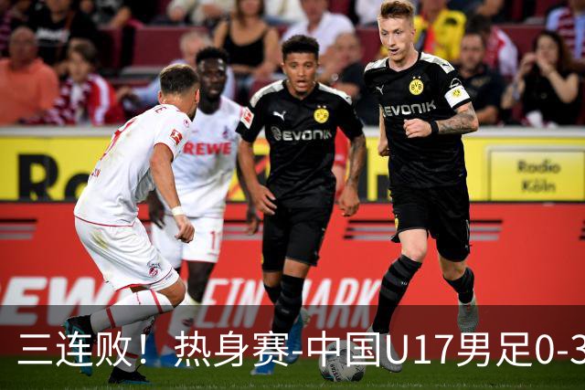 三连败！热身赛-中国U17男足0-3阿根廷队