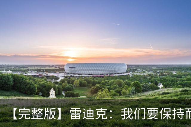【完整版】雷迪克：我们要保持耐心 成为强队需要一个过程