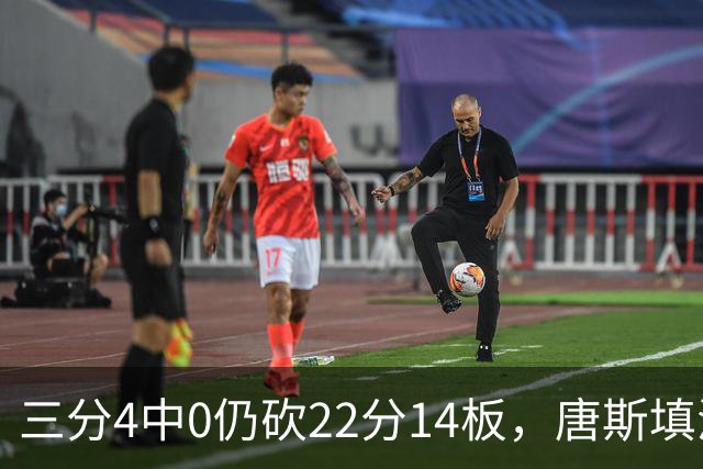 三分4中0仍砍22分14板，唐斯填满数据栏却难救尼克斯