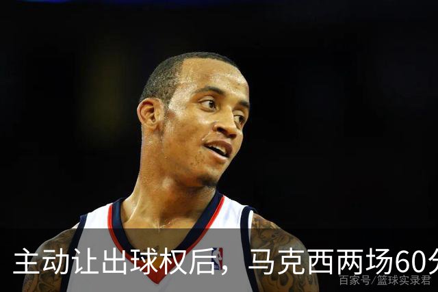 主动让出球权后，马克西两场60分仍是76人得分王