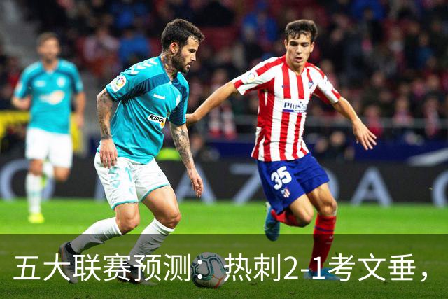 五大联赛预测：热刺2-1考文垂，卡利亚里2-1，都灵1-1，赫塔费1-1