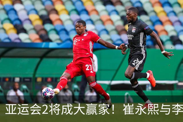 亚运会2将成大赢家！崔永熙与李悦洲全能输出，未来可锁死轮换！