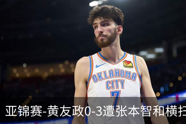 亚锦赛-黄友政0-3遭张本智和横扫 温瑞博向鹏李天阳进八强