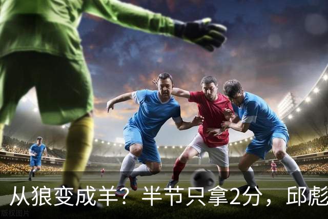 从狼变成羊？半节只拿2分，邱彪那句“反正我问心无愧”，是说给谁听的？