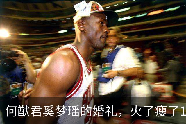 何猷君奚梦瑶的婚礼，火了瘦了100斤的姐姐何超盈