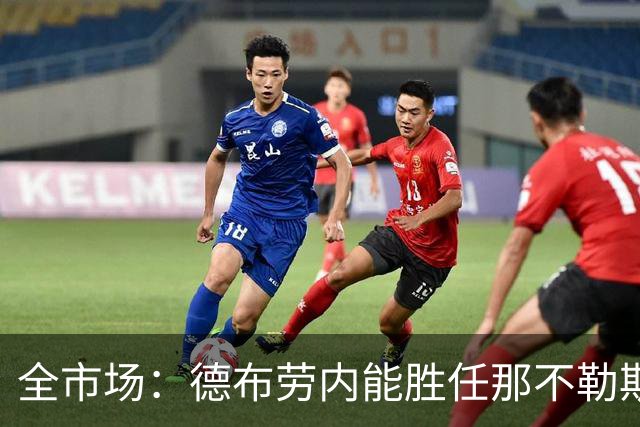 全市场：德布劳内能胜任那不勒斯组织核心 踢罗马若后撤或有奇效