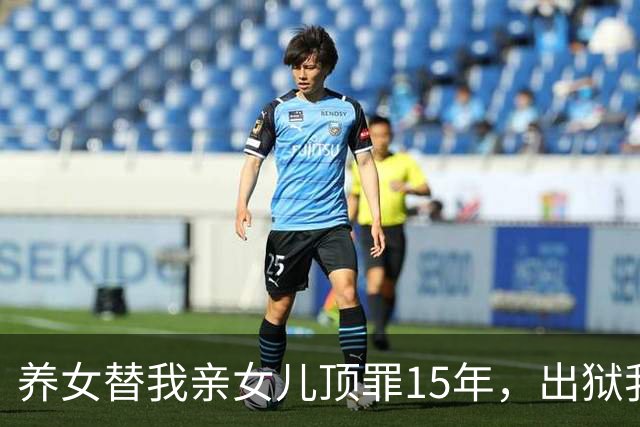 养女替我亲女儿顶罪15年，出狱我去接她狱警却说：她10年前就走了