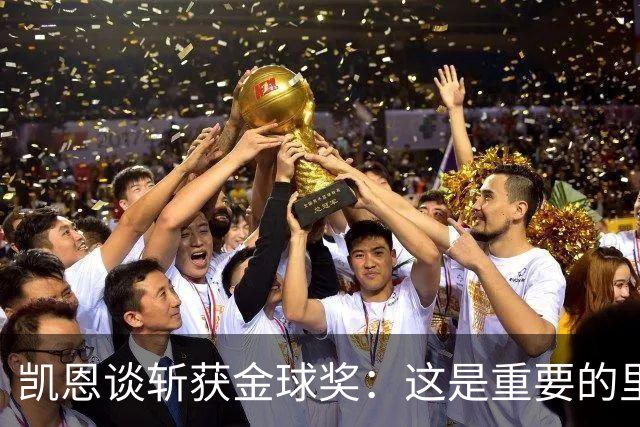 凯恩谈斩获金球奖：这是重要的里程碑，期待回到安联球场