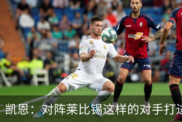 凯恩：对阵莱比锡这样的对手打进6球，我们可以感到自豪