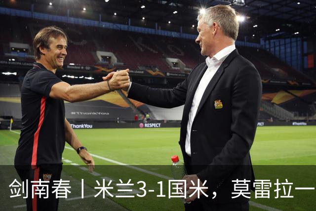 剑南春丨米兰3-1国米，莫雷拉一射两传，巴斯托尼破门难救主