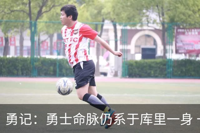 勇记：勇士命脉仍系于库里一身 一次错误转身就可能引发赛季担忧