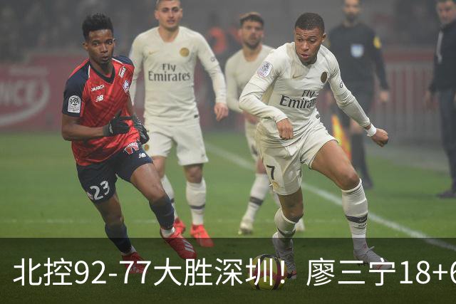 北控92-77大胜深圳！廖三宁18+6虽香不是最大功臣