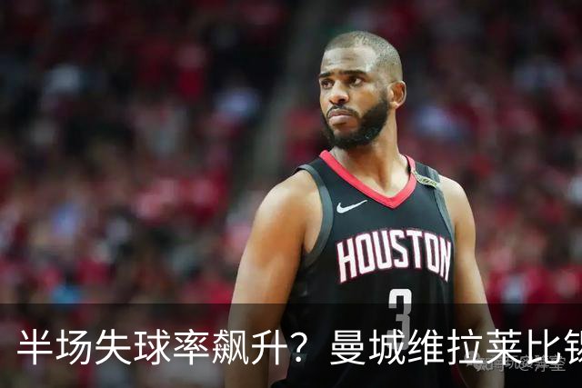 半场失球率飙升？曼城维拉莱比锡埃勒维尔博弈