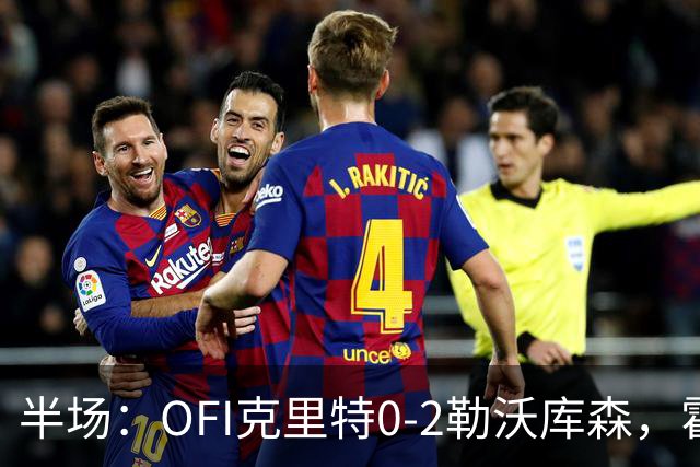 半场：OFI克里特0-2勒沃库森，霍夫曼双响