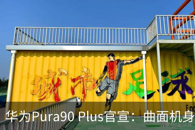 华为Pura90 Plus官宣：曲面机身回归！10:08开启预订