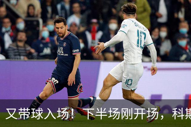又带球入场！下半场刚开场，科斯托拉斯补射破门，布莱顿4-0领先