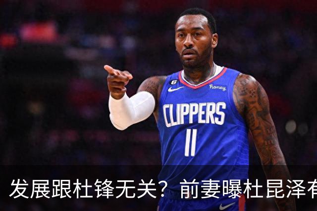 发展跟杜锋无关？前妻曝杜昆泽有进步全靠自己 暗示未来会留洋
