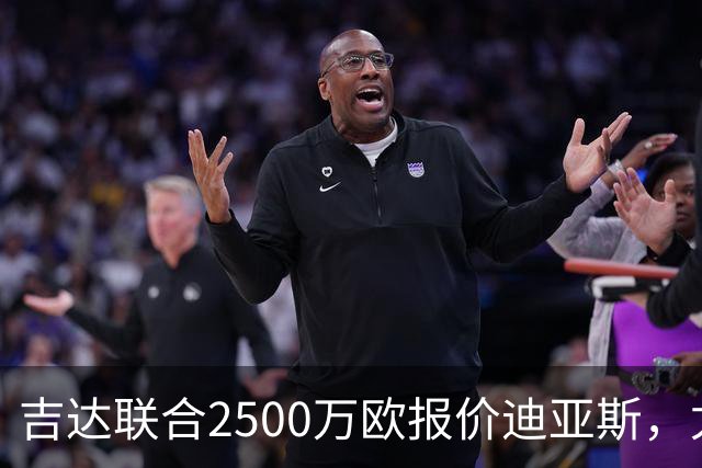 吉达联合2500万欧报价迪亚斯，尤文引援计划或生变