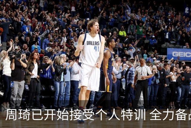 周琦已开始接受个人特训 全力备战国家队比赛