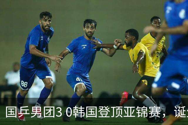 国乒男团3 0韩国登顶亚锦赛，诞生3个不可思议，2个不争的事实