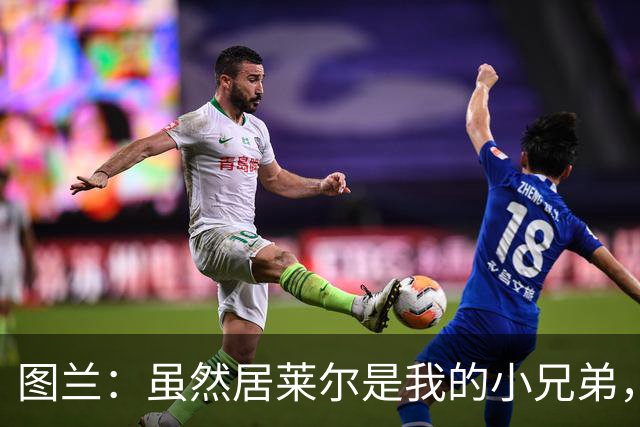 图兰：虽然居莱尔是我的小兄弟，但我爱巴萨希望巴萨赢下德比