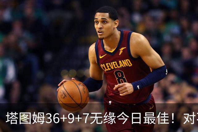 塔图姆36+9+7无缘今日最佳！对不起，你碰到暴走的湖人中锋了