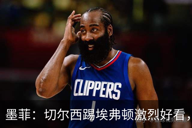 墨菲：切尔西踢埃弗顿激烈好看，保罗-蒂尔尼执法质量很高