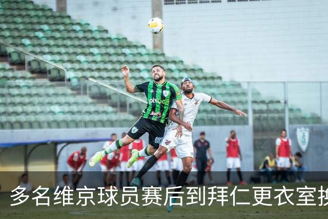 多名维京球员赛后到拜仁更衣室换球衣，特里皮奇：我不敢去