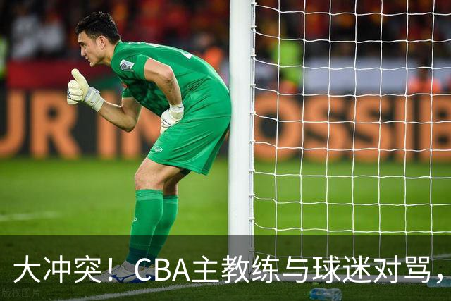 大冲突！CBA主教练与球迷对骂，场面十分尴尬