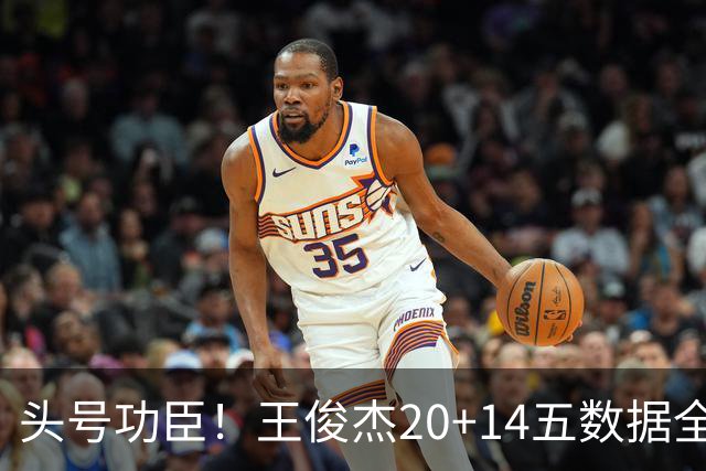 头号功臣！王俊杰20+14五数据全场最高 3锋线伤停逼出最强“暑假工”