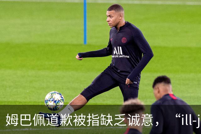 姆巴佩道歉被指缺乏诚意，“ill-judged”到底是什么意思