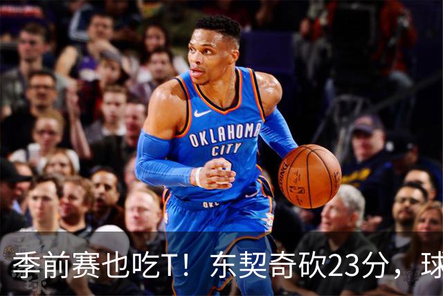 季前赛也吃T！东契奇砍23分，球砸新秀逃过一劫
