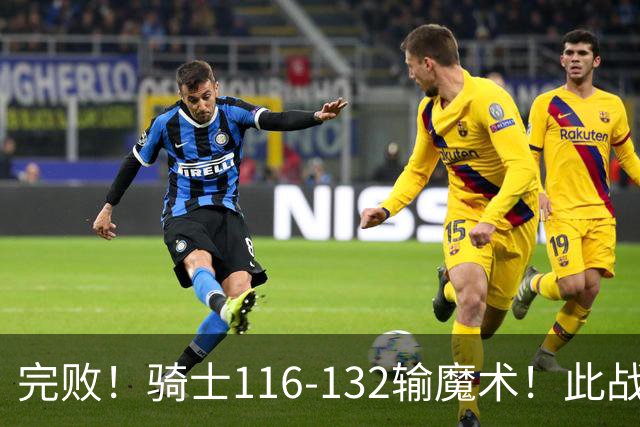 完败！骑士116-132输魔术！此战看到4个事实：魔术新主帅真厉害