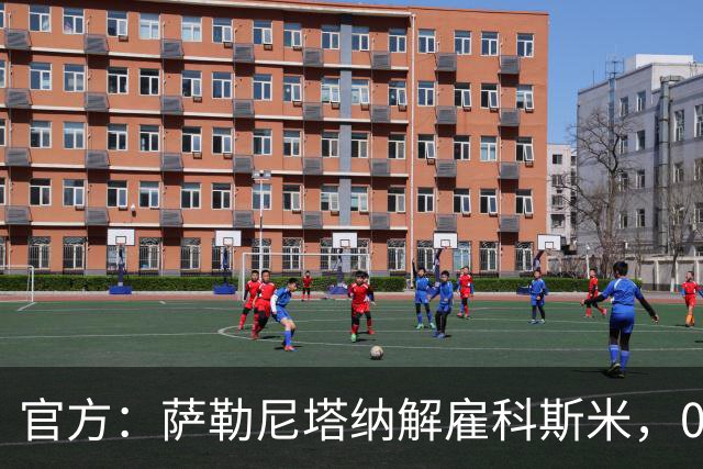 官方：萨勒尼塔纳解雇科斯米，0-3不敌皮切尔诺后下课