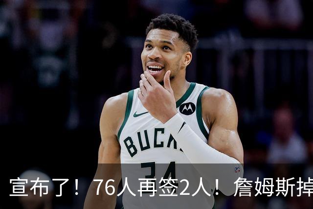 宣布了！76人再签2人！詹姆斯掉至联盟第20名...
