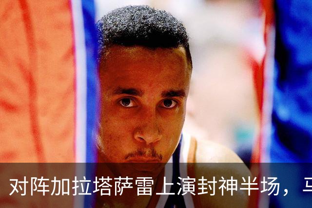 对阵加拉塔萨雷上演封神半场，马迪尼：亚马尔就是当世第一