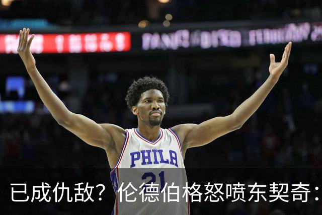 已成仇敌？伦德伯格怒喷东契奇：只会不断抱怨，我对他不再尊重