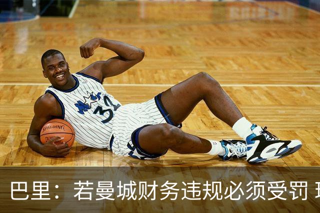 巴里：若曼城财务违规必须受罚 球员球迷员工对很多决策无能为力