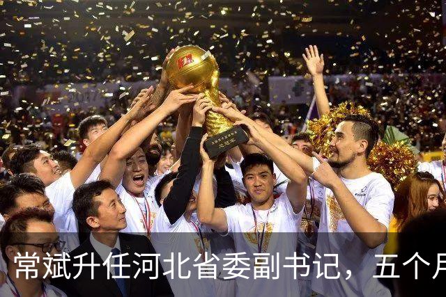 常斌升任河北省委副书记，五个月前刚主政唐山，如今再获提拔