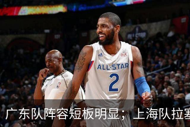 广东队阵容短板明显；上海队拉塞尔验货成功，麦基不堪大用