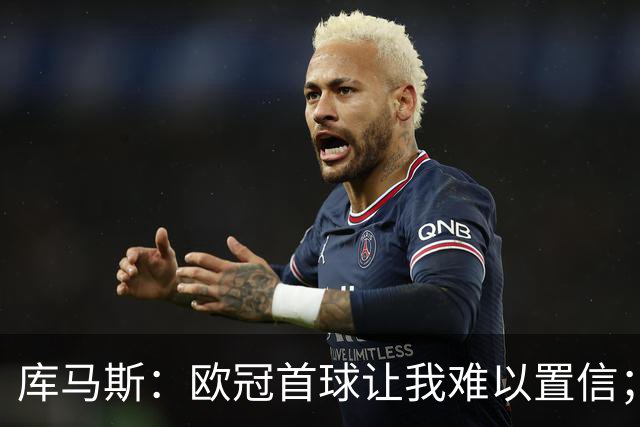 库马斯：欧冠首球让我难以置信；巴尔科拉会成为利物浦巨星