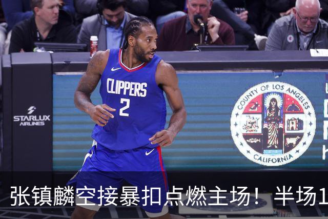 张镇麟空接暴扣点燃主场！半场10+5+1，CBA揭幕战宣告王者归来