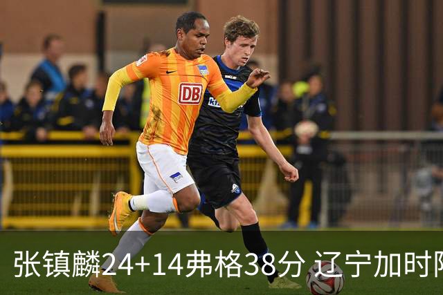 张镇麟24+14弗格38分 辽宁加时险胜吉林