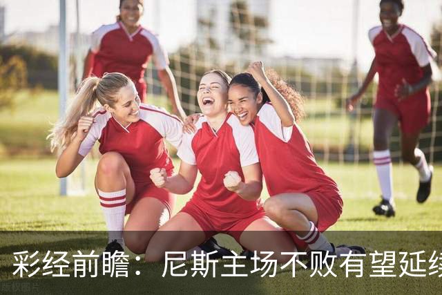 彩经前瞻：尼斯主场不败有望延续，雷恩8轮轰18球火力全开