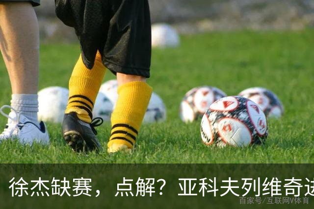 徐杰缺赛，点解？亚科夫列维奇进行了解答！