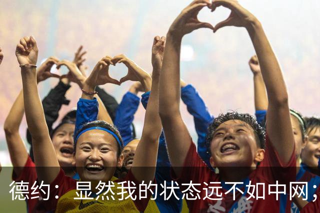 德约：显然我的状态远不如中网；我目前的计划只有巴黎大师赛