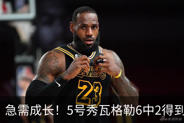 急需成长！5号秀瓦格勒6中2得到11分5板4助1断4失误 罚球6中6
