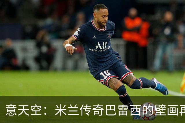 意天空：米兰传奇巴雷西的壁画再次被人为喷漆，9月底也曾遭破坏