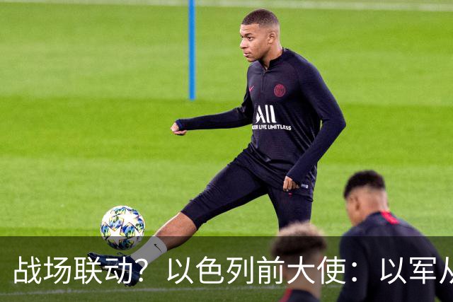 战场联动？以色列前大使：以军从乌克兰接收了伊朗和俄罗斯的武器