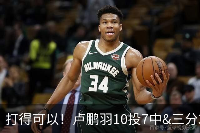 打得可以！卢鹏羽10投7中&三分3中0得到18分4板